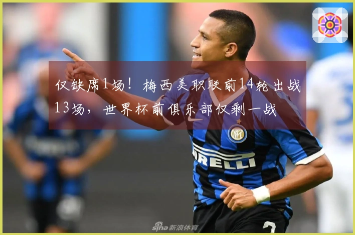 仅缺席1场！梅西美职联前14轮出战13场，世界杯前俱乐部仅剩一战