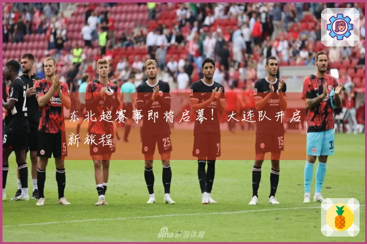 东北超赛事即将启幕！大连队开启新旅程
