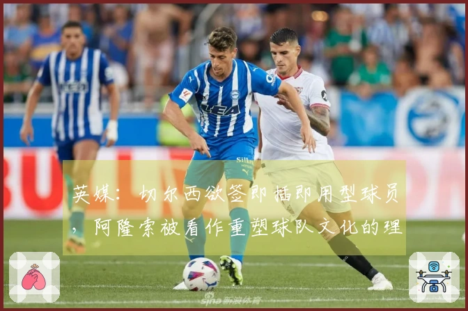 英媒：切尔西欲签即插即用型球员，阿隆索被看作重塑球队文化的理想人选