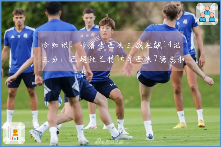 冷知识！卡鲁索西决三战狂飙14记三分，已超杜兰特16年西决7场总和