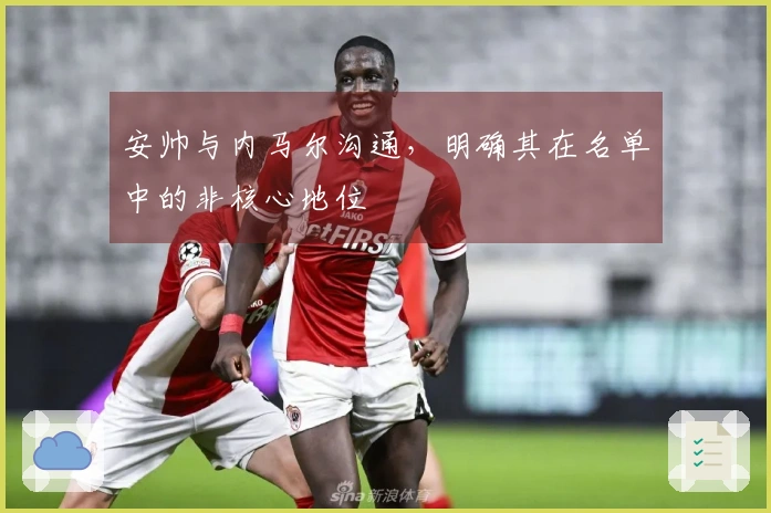 安帅与内马尔沟通，明确其在名单中的非核心地位